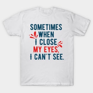 Sometimes When I Closed My Eyes, I Can't See T-Shirt